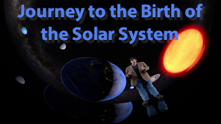 Journey to the Birth of the Solar System